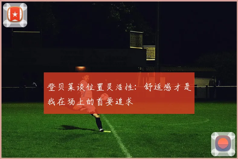 登贝莱谈位置灵活性:舒适感才是我在场上的首要追求