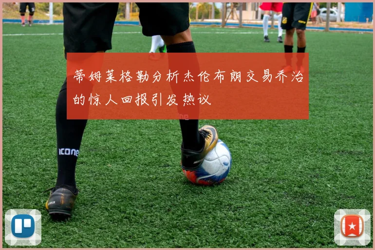 蒂姆莱格勒分析杰伦布朗交易乔治的惊人回报引发热议