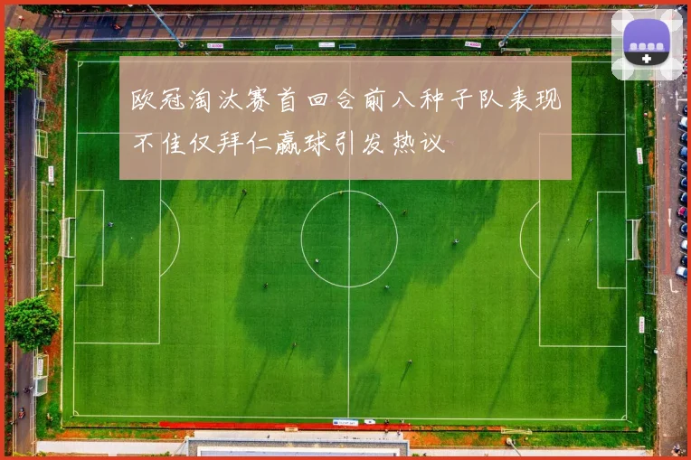 欧冠淘汰赛首回合前八种子队表现不佳仅拜仁赢球引发热议
