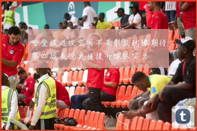 哈登谈进攻空间不足引发犹豫期待第四战表现更佳提升球队实力
