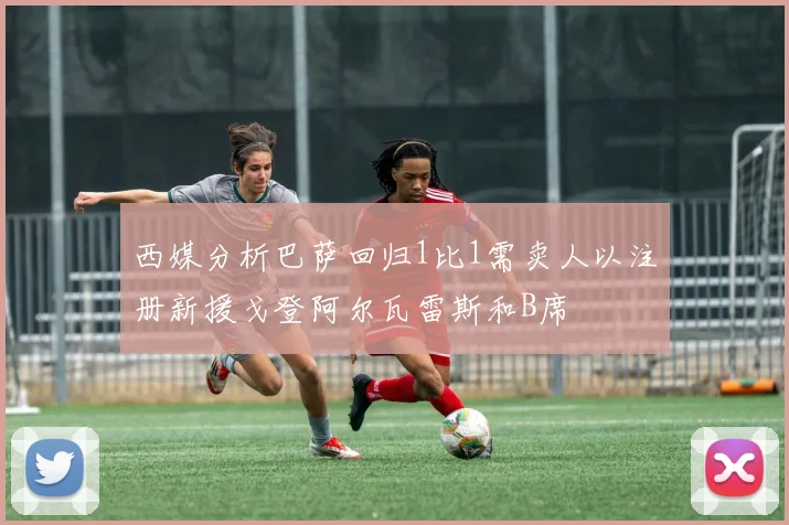 西媒分析巴萨回归1比1需卖人以注册新援戈登阿尔瓦雷斯和B席