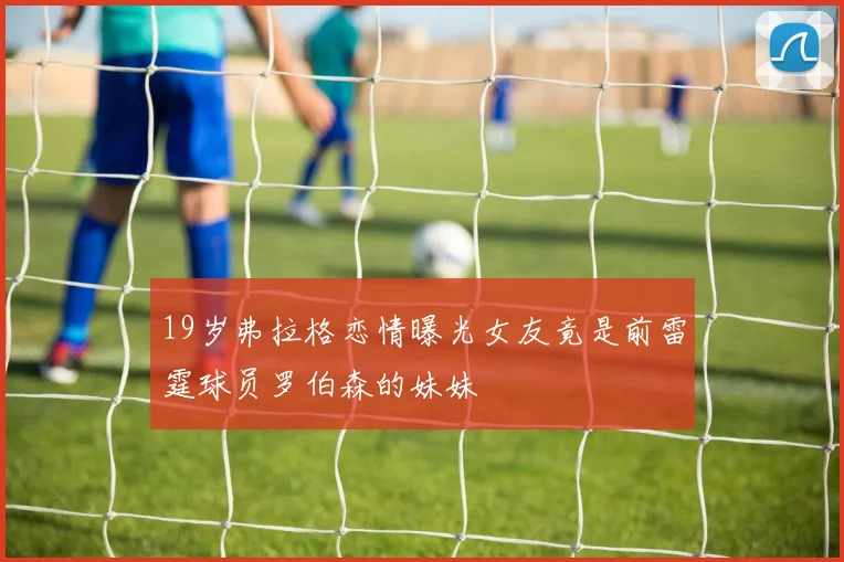 19岁弗拉格恋情曝光女友竟是前雷霆球员罗伯森的妹妹