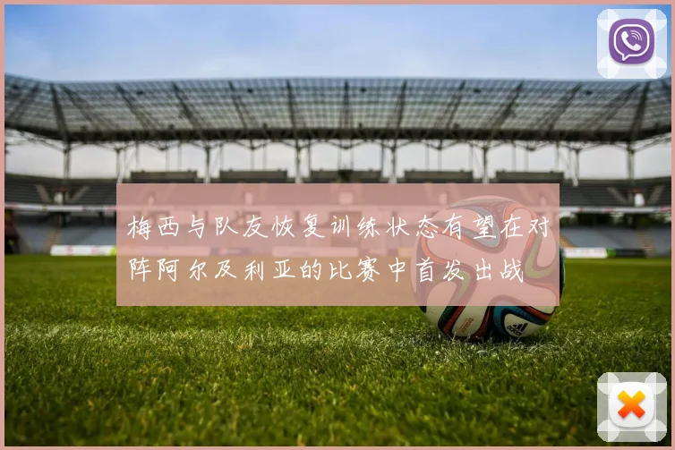 梅西与队友恢复训练状态有望在对阵阿尔及利亚的比赛中首发出战