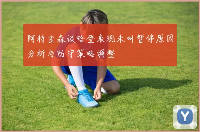 阿特金森谈哈登表现未叫暂停原因分析与防守策略调整