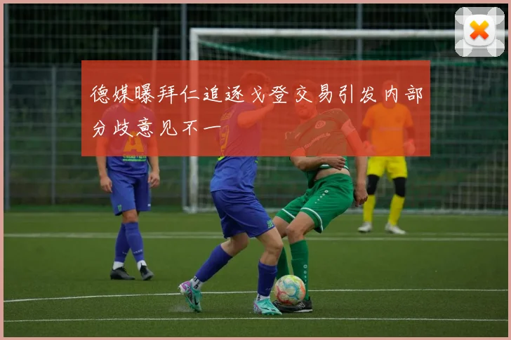 德媒曝拜仁追逐戈登交易引发内部分歧意见不一