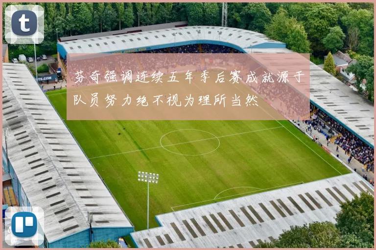 芬奇强调连续五年季后赛成就源于队员努力绝不视为理所当然