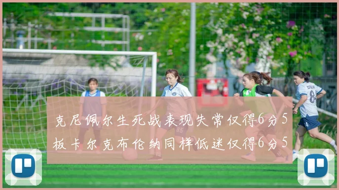 克尼佩尔生死战表现失常仅得6分5板卡尔克布伦纳同样低迷仅得6分5板